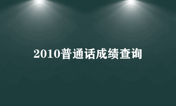 2010普通话成绩查询