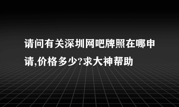 请问有关深圳网吧牌照在哪申请,价格多少?求大神帮助