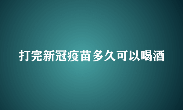 打完新冠疫苗多久可以喝酒