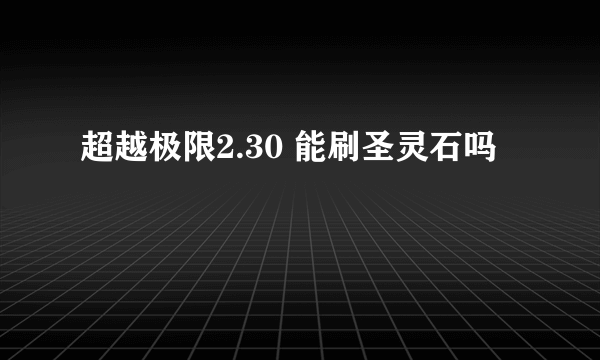 超越极限2.30 能刷圣灵石吗