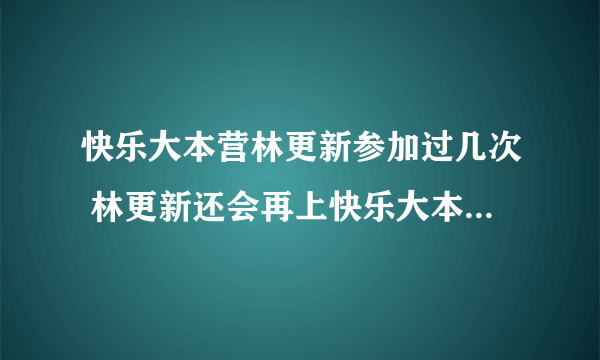 快乐大本营林更新参加过几次 林更新还会再上快乐大本营吗_飞外网