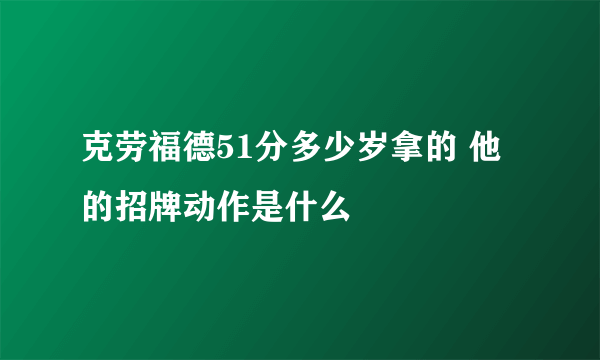 克劳福德51分多少岁拿的 他的招牌动作是什么