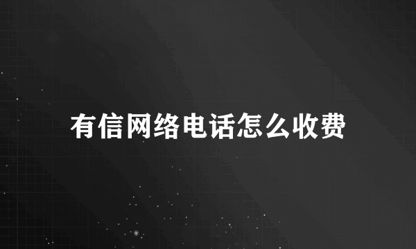 有信网络电话怎么收费