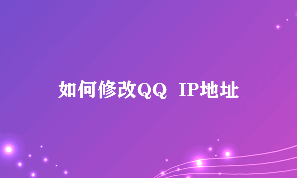 如何修改QQ  IP地址