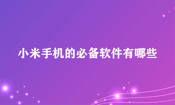 小米手机的必备软件有哪些