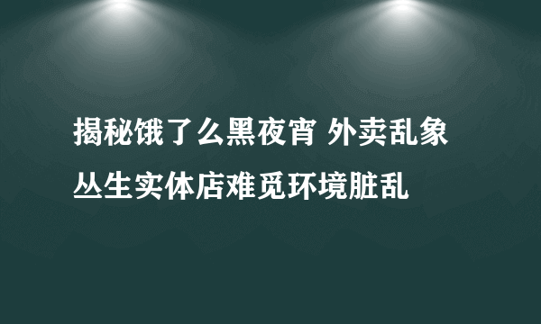 揭秘饿了么黑夜宵 外卖乱象丛生实体店难觅环境脏乱