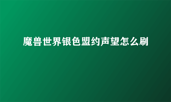 魔兽世界银色盟约声望怎么刷