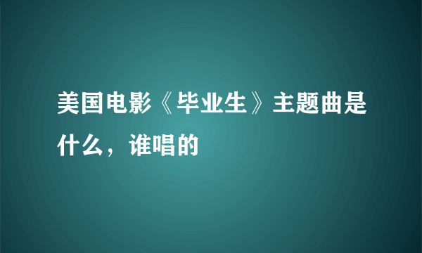 美国电影《毕业生》主题曲是什么，谁唱的