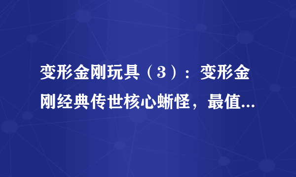 变形金刚玩具（3）：变形金刚经典传世核心蜥怪，最值得买的核心级变形金刚