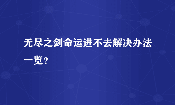 无尽之剑命运进不去解决办法一览？