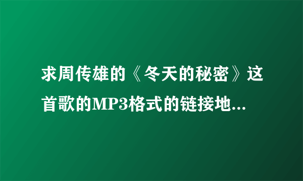 求周传雄的《冬天的秘密》这首歌的MP3格式的链接地址，是可以用为QQ空间音乐的那种