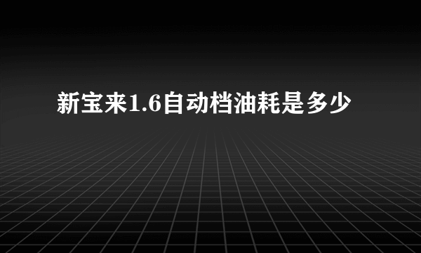 新宝来1.6自动档油耗是多少