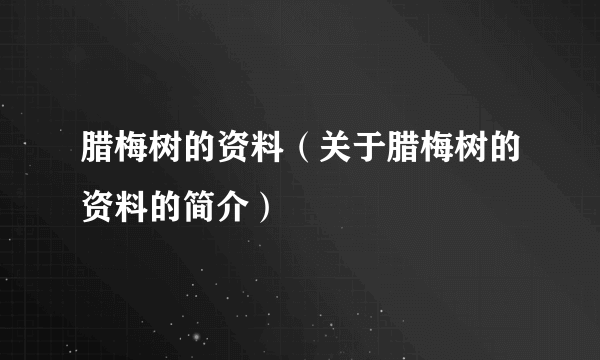 腊梅树的资料（关于腊梅树的资料的简介）