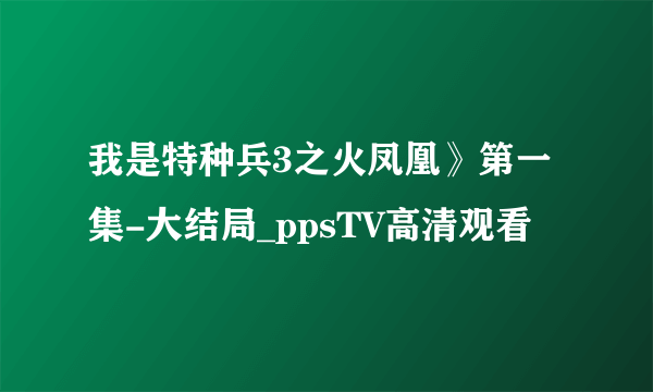 我是特种兵3之火凤凰》第一集-大结局_ppsTV高清观看