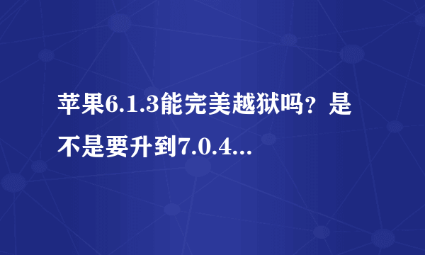 苹果6.1.3能完美越狱吗？是不是要升到7.0.4才能越狱？