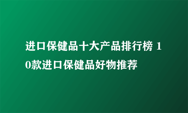 进口保健品十大产品排行榜 10款进口保健品好物推荐