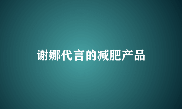 谢娜代言的减肥产品