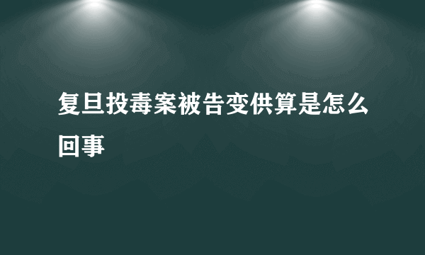 复旦投毒案被告变供算是怎么回事