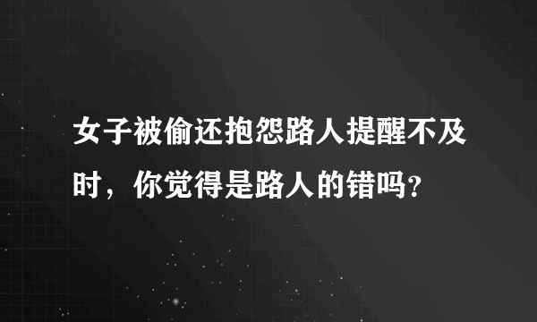 女子被偷还抱怨路人提醒不及时，你觉得是路人的错吗？