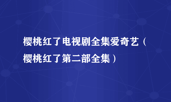 樱桃红了电视剧全集爱奇艺（樱桃红了第二部全集）