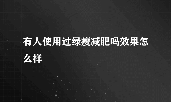 有人使用过绿瘦减肥吗效果怎么样