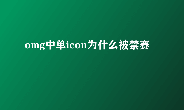 omg中单icon为什么被禁赛