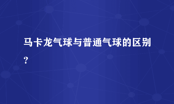 马卡龙气球与普通气球的区别？