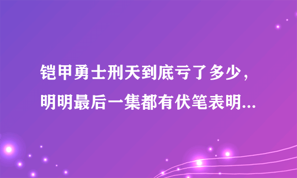 铠甲勇士刑天到底亏了多少，明明最后一集都有伏笔表明有剧场版，为什？