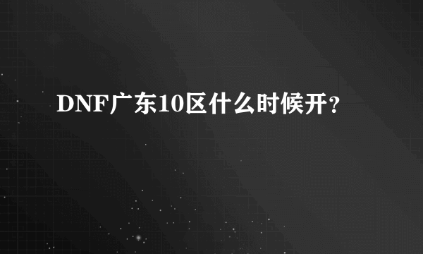 DNF广东10区什么时候开？