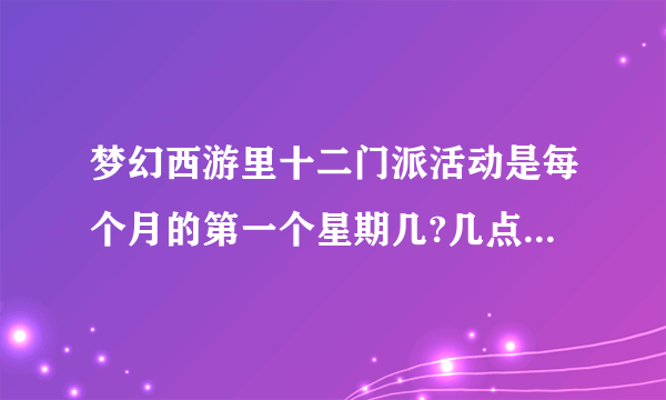 梦幻西游里十二门派活动是每个月的第一个星期几?几点钟开始？