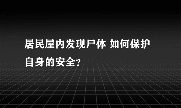 居民屋内发现尸体 如何保护自身的安全？