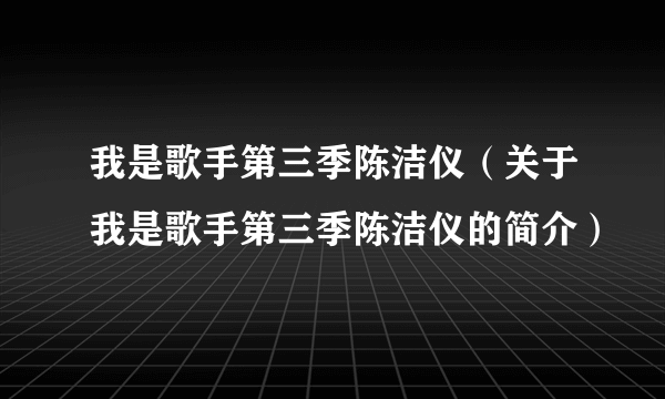 我是歌手第三季陈洁仪（关于我是歌手第三季陈洁仪的简介）