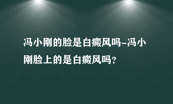 冯小刚的脸是白癜风吗-冯小刚脸上的是白癜风吗？