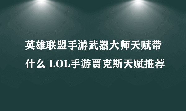 英雄联盟手游武器大师天赋带什么 LOL手游贾克斯天赋推荐