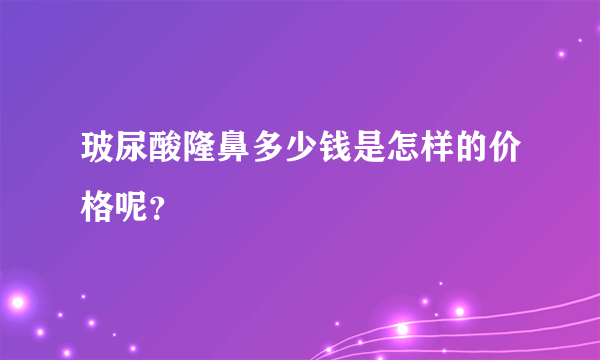 玻尿酸隆鼻多少钱是怎样的价格呢？