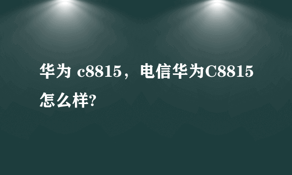 华为 c8815，电信华为C8815怎么样?