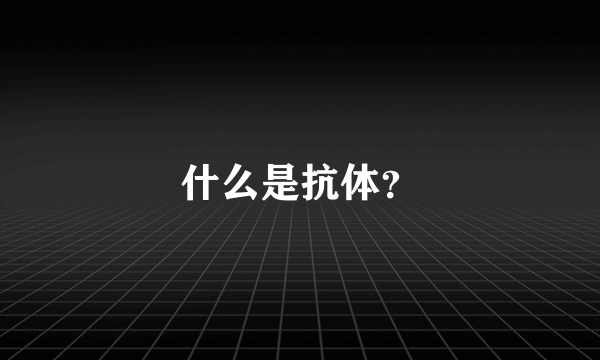 什么是抗体？