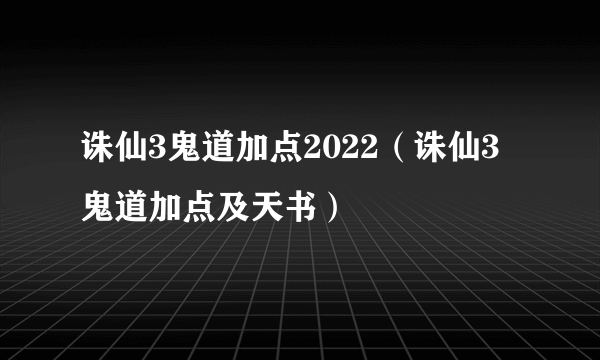 诛仙3鬼道加点2022（诛仙3鬼道加点及天书）