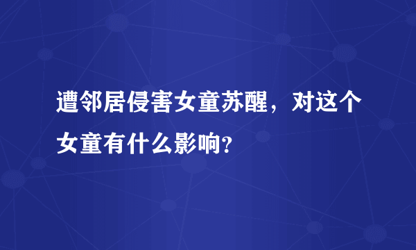 遭邻居侵害女童苏醒，对这个女童有什么影响？