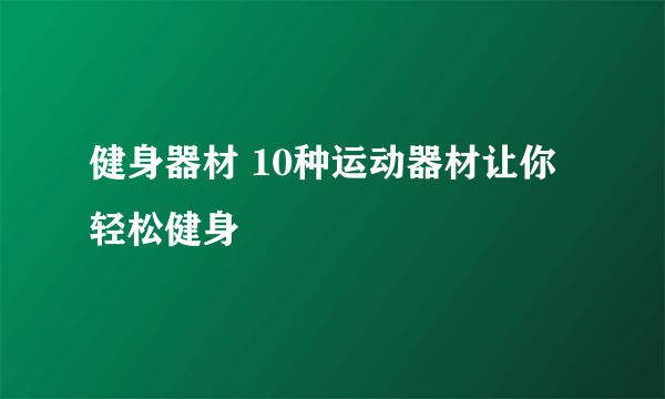 健身器材 10种运动器材让你轻松健身