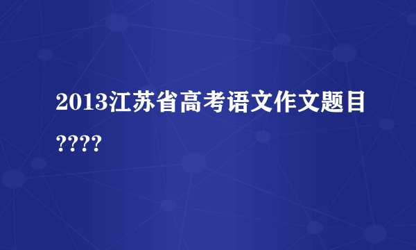 2013江苏省高考语文作文题目????