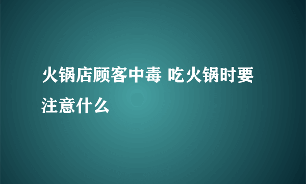 火锅店顾客中毒 吃火锅时要注意什么