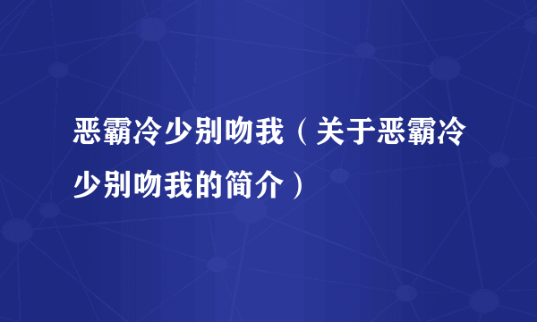 恶霸冷少别吻我（关于恶霸冷少别吻我的简介）