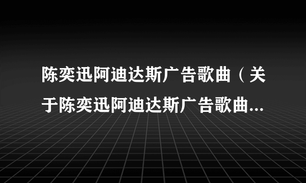 陈奕迅阿迪达斯广告歌曲（关于陈奕迅阿迪达斯广告歌曲的简介）