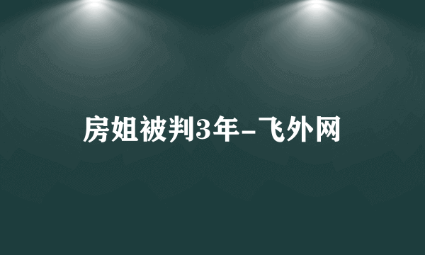 房姐被判3年-飞外网