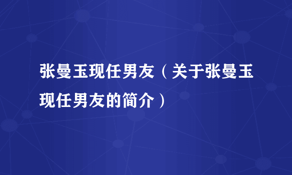 张曼玉现任男友（关于张曼玉现任男友的简介）