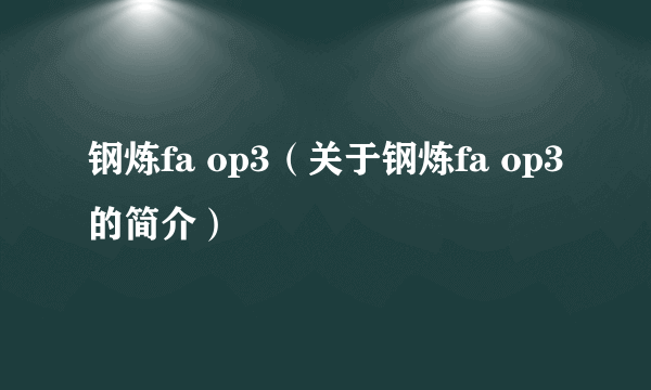 钢炼fa op3（关于钢炼fa op3的简介）