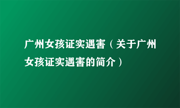 广州女孩证实遇害（关于广州女孩证实遇害的简介）