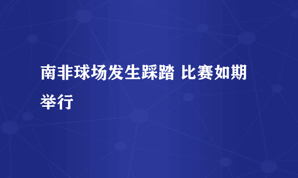 南非球场发生踩踏 比赛如期举行