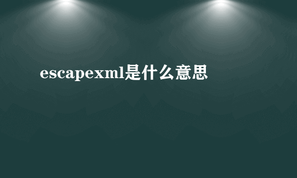 escapexml是什么意思